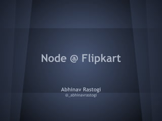 Node @ Flipkart 
Abhinav Rastogi 
@_abhinavrastogi 
 