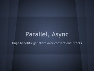 Parallel, Async 
Huge benefit right there over conventional stacks 
 