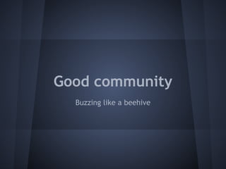 Good community 
Buzzing like a beehive 
 