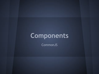 Components 
CommonJS 
 