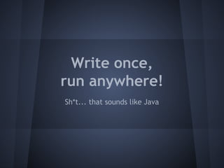Write once, 
run anywhere! 
Sh*t... that sounds like Java 
 