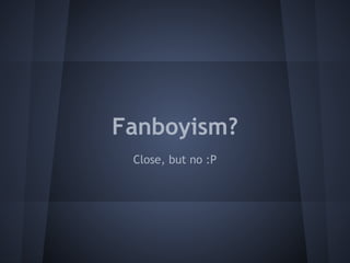 Fanboyism? 
Close, but no :P 
 