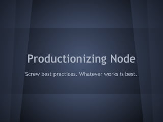 Productionizing Node 
Screw best practices. Whatever works is best. 
 