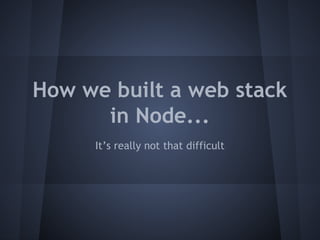 How we built a web stack 
in Node... 
It’s really not that difficult 
 