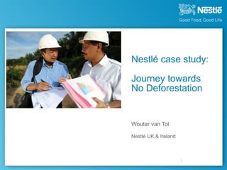 Nestlé case study:

Journey towards
No Deforestation


Wouter van Tol

Nestlé UK & Ireland
 
