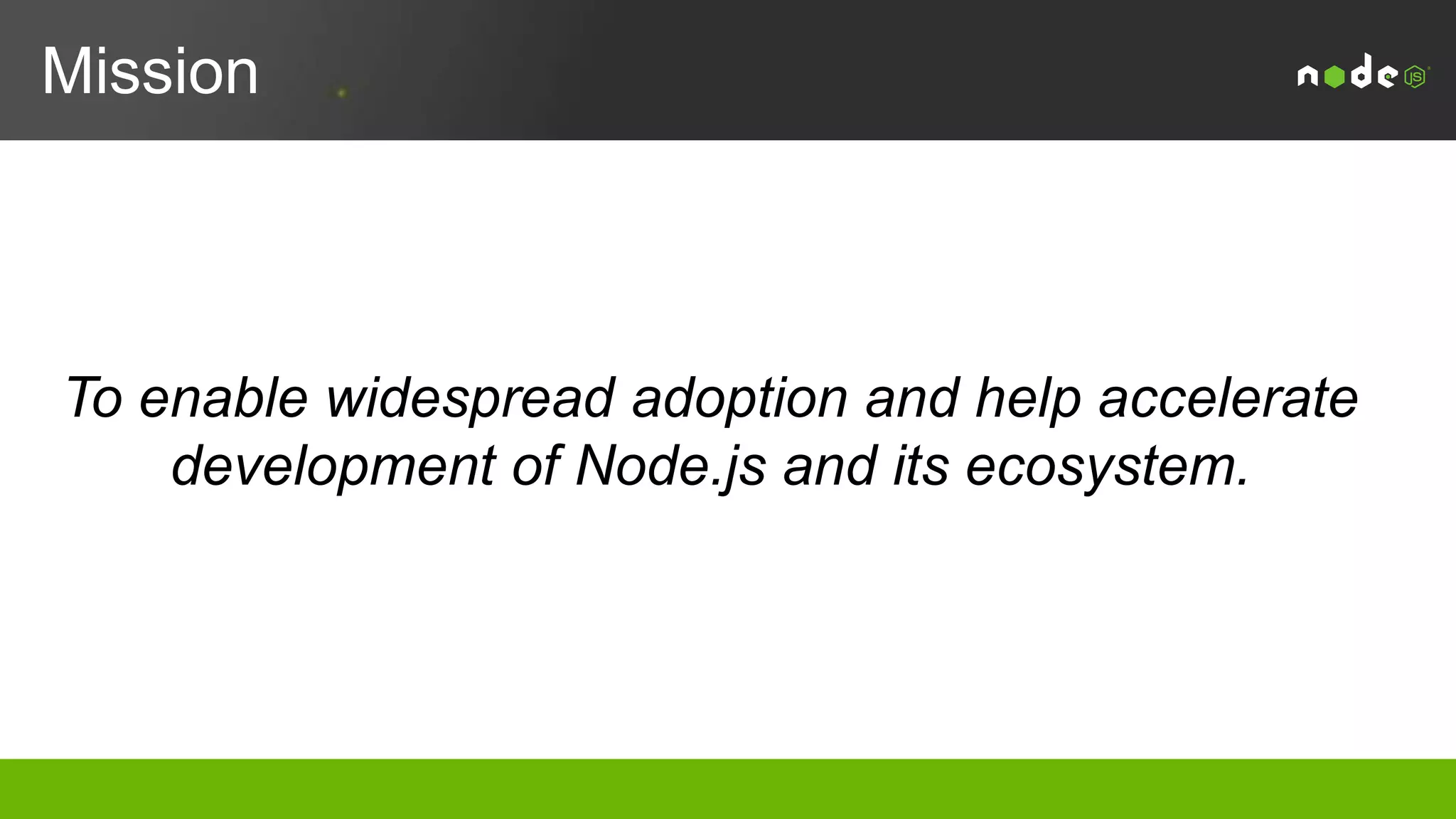 Mission
Enable widespread adoption and help accelerate
development of Node.js and other related modules
 