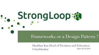 Date: 02/03/2015
Frameworks or a Design Pattern ?
Shubhra Kar, Head of Products and Education
@shubhrakar
 
