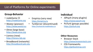List of Platforms for Online experiments
Group-Behavior
• nodeGame 
https://nodeGame.org
• Wextor (pioneer)
https://www.w...