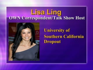 LLiissaa LLiinngg 
OOWWNN CCoorrrreessppoonnddeenntt//TTaallkk SShhooww HHoosstt 
UUnniivveerrssiittyy ooff 
SSoouutthheerrnn CCaalliiffoorrnniiaa 
DDrrooppoouutt 
 