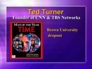 TTeedd TTuurrnneerr 
FFoouunnddeerr ooff CCNNNN && TTBBSS NNeettwwoorrkkss 
BBrroowwnn UUnniivveerrssiittyy 
ddrrooppoouutt 
 