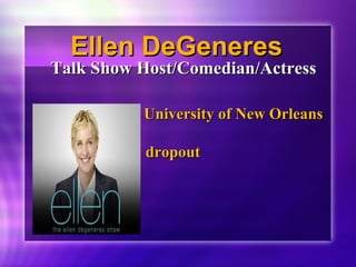 EElllleenn DDeeGGeenneerreess 
TTaallkk SShhooww HHoosstt//CCoommeeddiiaann//AAccttrreessss 
UUnniivveerrssiittyy ooff NNeeww OOrrlleeaannss 
ddrrooppoouutt 
 