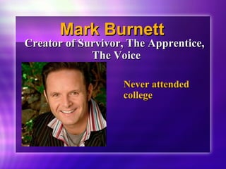 MMaarrkk BBuurrnneetttt 
CCrreeaattoorr ooff SSuurrvviivvoorr,, TThhee AApppprreennttiiccee,, 
TThhee VVooiiccee 
NNeevveerr aatttteennddeedd 
ccoolllleeggee 
 