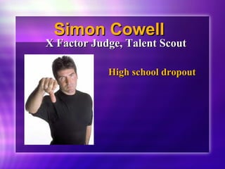 SSiimmoonn CCoowweellll 
XX FFaaccttoorr JJuuddggee,, TTaalleenntt SSccoouutt 
HHiigghh sscchhooooll ddrrooppoouutt 
 