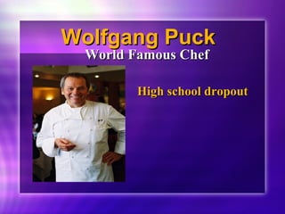 WWoollffggaanngg PPuucckk 
WWoorrlldd FFaammoouuss CChheeff 
HHiigghh sscchhooooll ddrrooppoouutt 
 