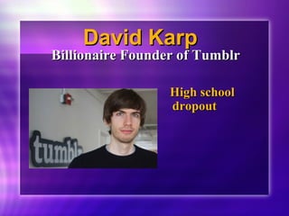 DDaavviidd KKaarrpp 
BBiilllliioonnaaiirree FFoouunnddeerr ooff TTuummbbllrr 
HHiigghh sscchhooooll 
ddrrooppoouutt 
 