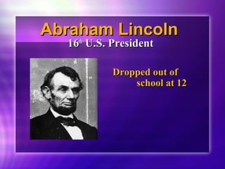 AAbbrraahhaamm LLiinnccoollnn 
1166tthh UU..SS.. PPrreessiiddeenntt 
DDrrooppppeedd oouutt ooff 
sscchhooooll aatt 1122 
 