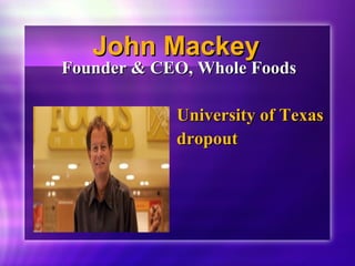 JJoohhnn MMaacckkeeyy 
FFoouunnddeerr && CCEEOO,, WWhhoollee FFooooddss 
UUnniivveerrssiittyy ooff TTeexxaass 
ddrrooppoouutt 
 