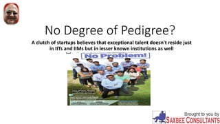 No Degree of Pedigree?
A clutch of startups believes that exceptional talent doesn't reside just
in IITs and IIMs but in lesser known institutions as well
 