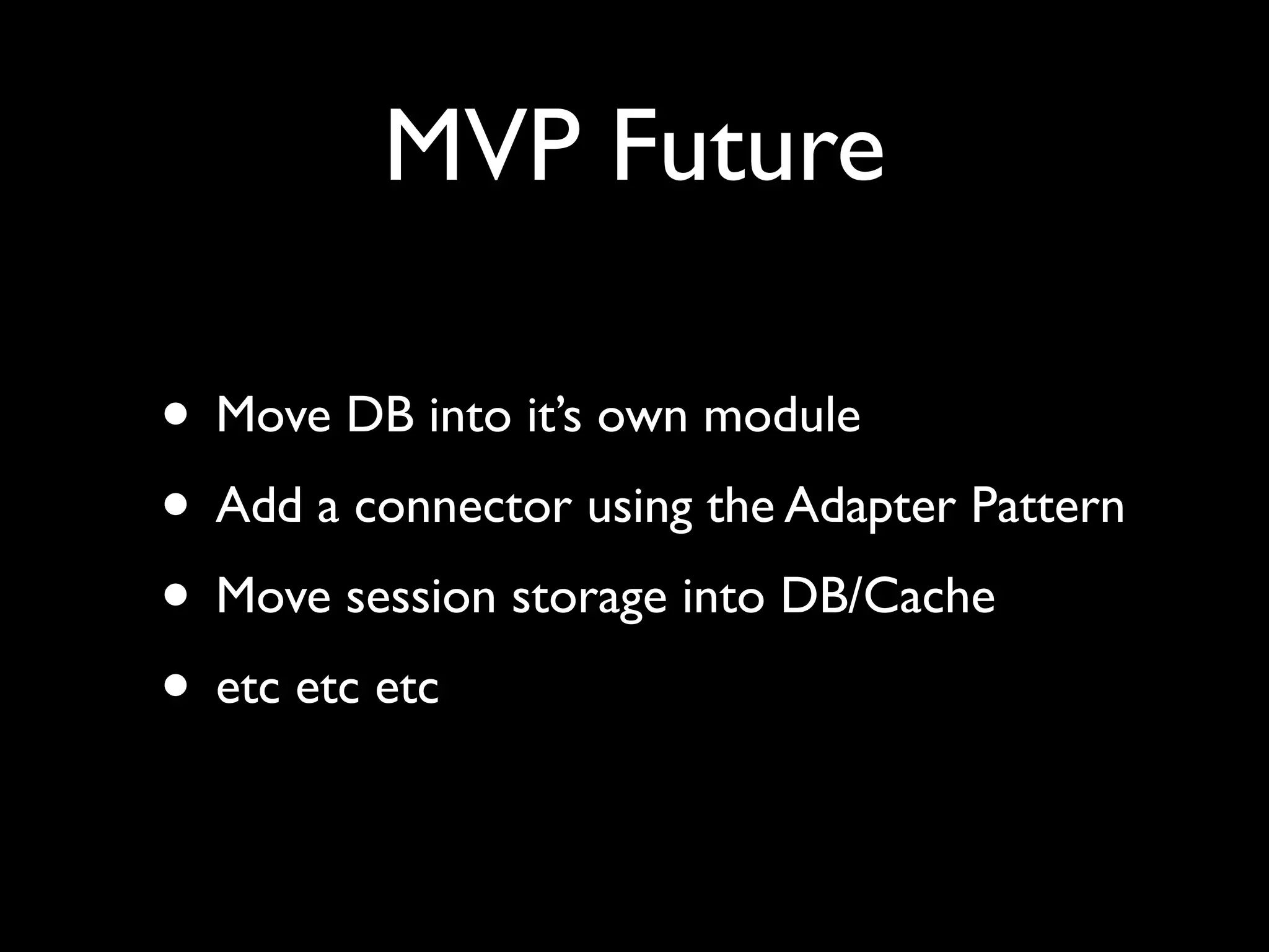 MVP Future

• Move DB into it’s own module
• Add a connector using the Adapter Pattern
• Move session storage into DB/Cache
• etc etc etc
 