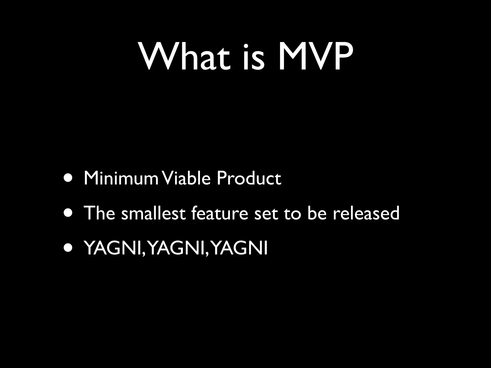 What is MVP

• Minimum Viable Product
• The smallest feature set to be released
• YAGNI,YAGNI,YAGNI
 