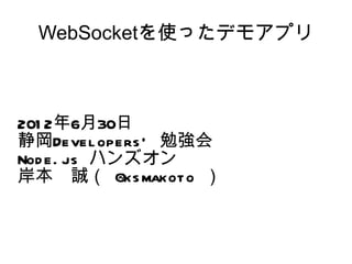 WebSocketを使ったデモアプリ



201 2年6月30日
静岡Devel opers ' 勉強会
Nod e. js ハンズオン
岸本　誠（ @ks makoto ）
 