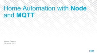 Michael Dawson
December 2015
Home Automation with Node
and MQTT
 