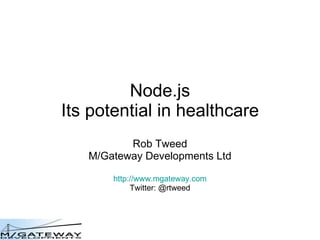 Node.js Its potential in healthcare Rob Tweed M/Gateway Developments Ltd http://www.mgateway.com Twitter: @rtweed 