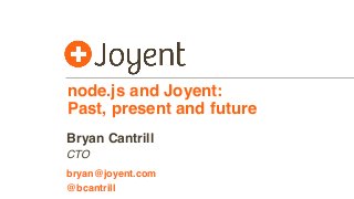 node.js and Joyent:
Past, present and future
CTO
bryan@joyent.com
Bryan Cantrill
@bcantrill
 