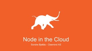 Node in the Cloud
Sondre Bjellås – Deemind AS
 