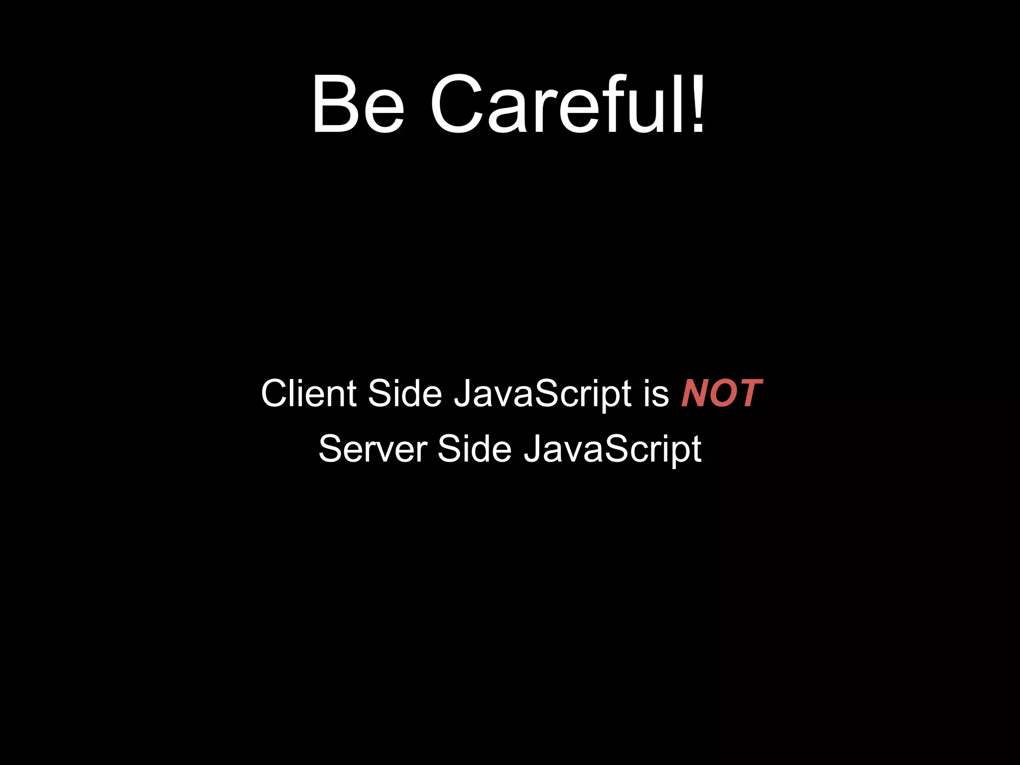 Be Careful!
Client Side JavaScript is NOT
Server Side JavaScript
 