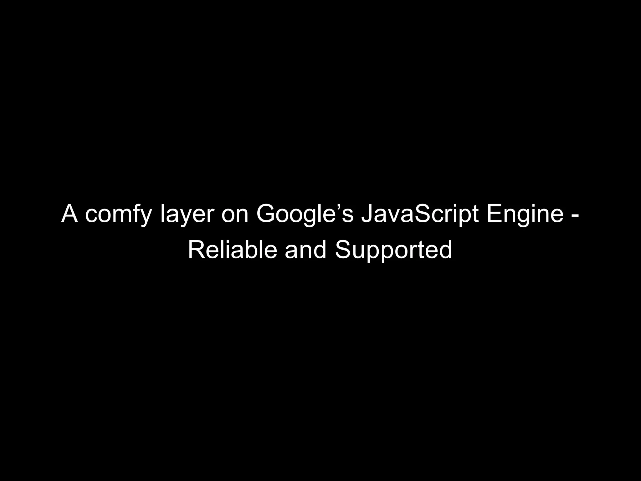 A comfy layer on Google’s JavaScript Engine -
Reliable and Supported
 