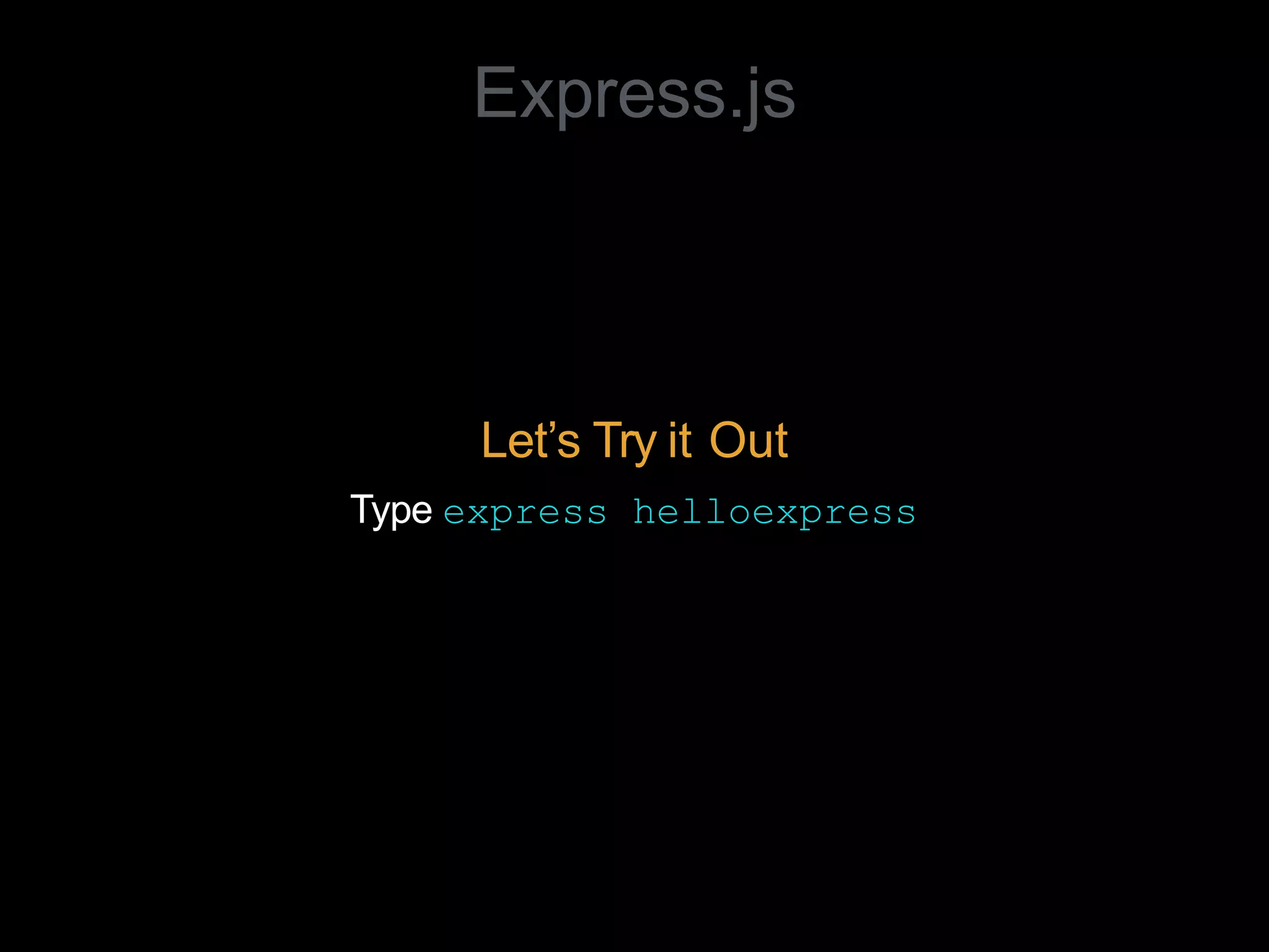 Express.js
Let’s Try it Out
Type express helloexpress
 