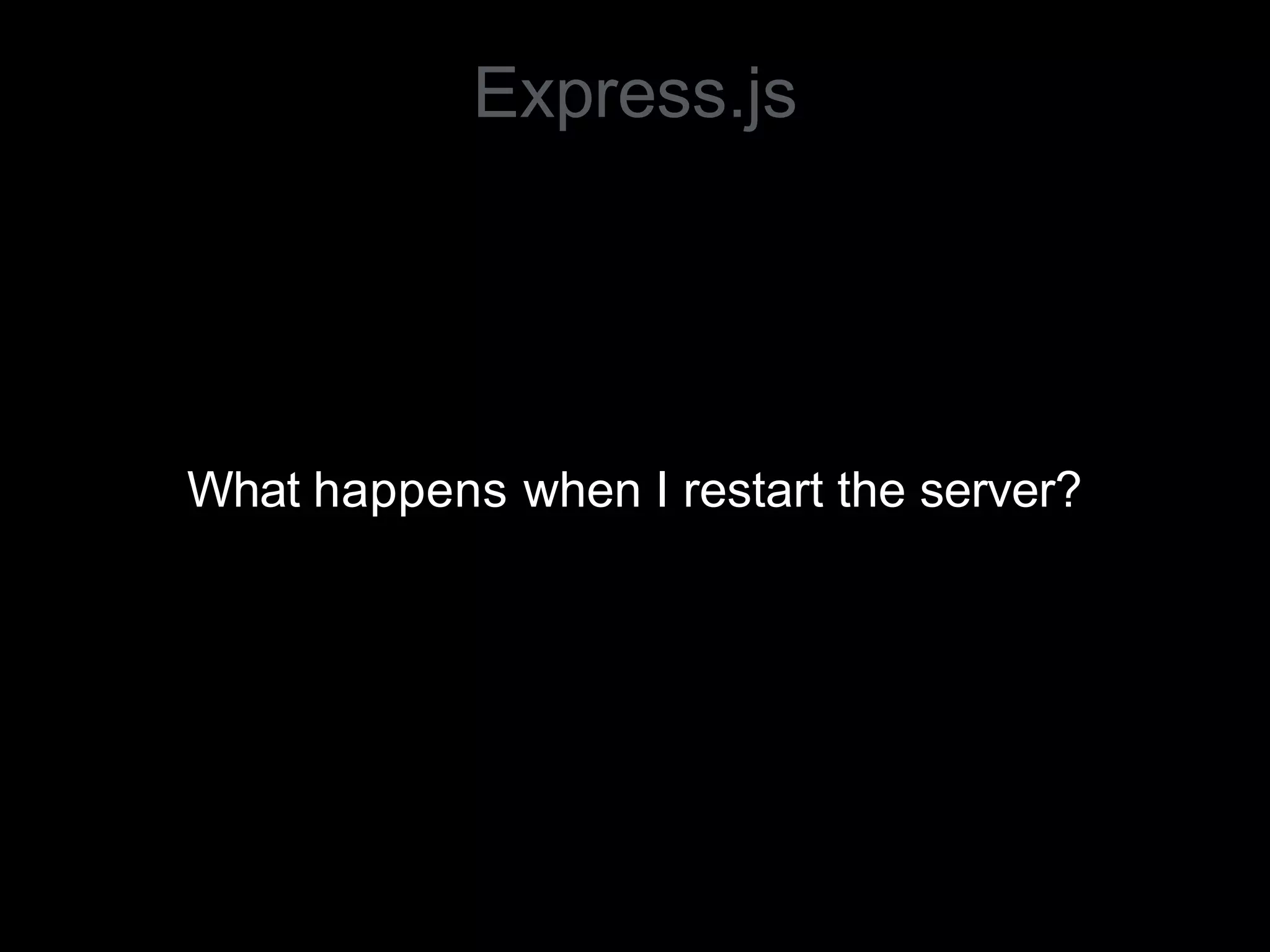 What happens when I restart the server?
Express.js
 