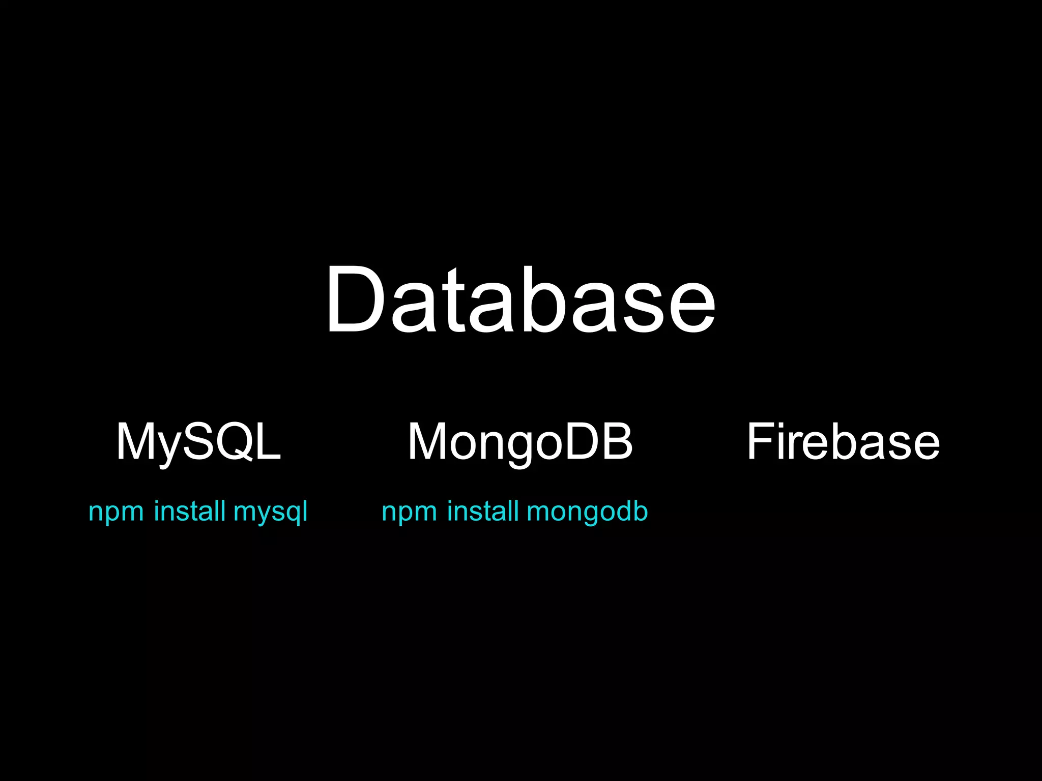 Database
FirebaseMySQL
npm install mysql
MongoDB
npm install mongodb
 