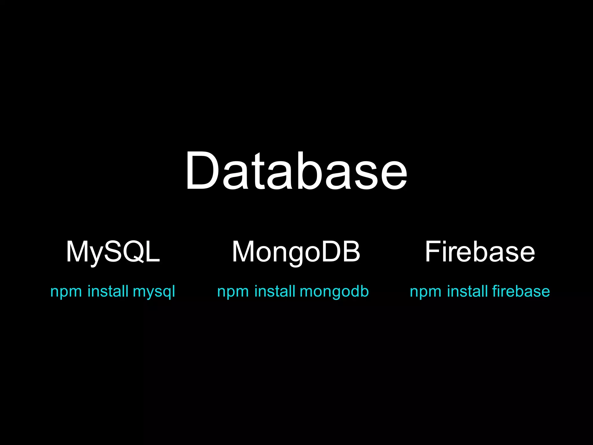 Database
FirebaseMySQL
npm install mysql
MongoDB
npm install mongodb npm install firebase
 