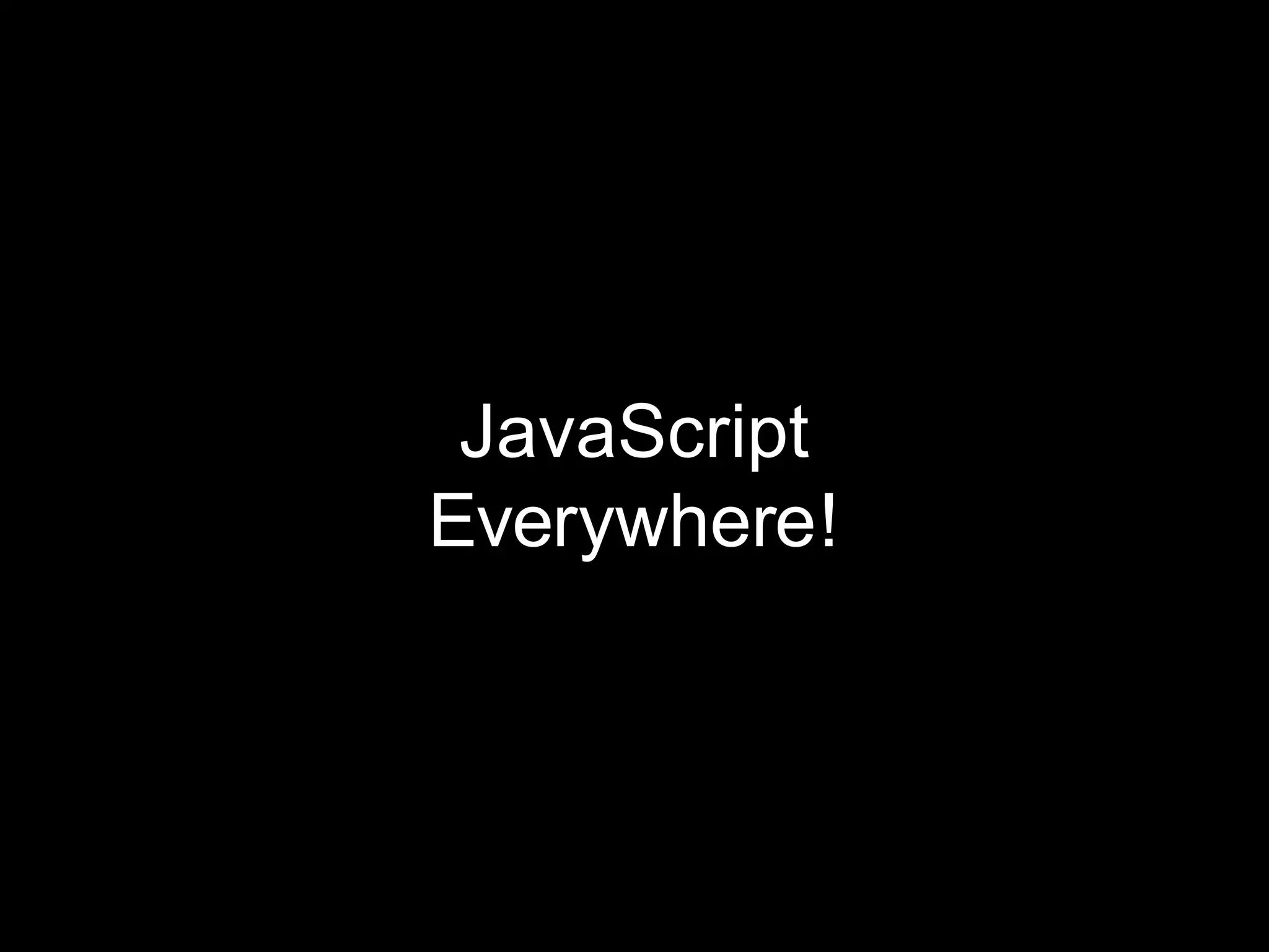JavaScript
Everywhere!
 