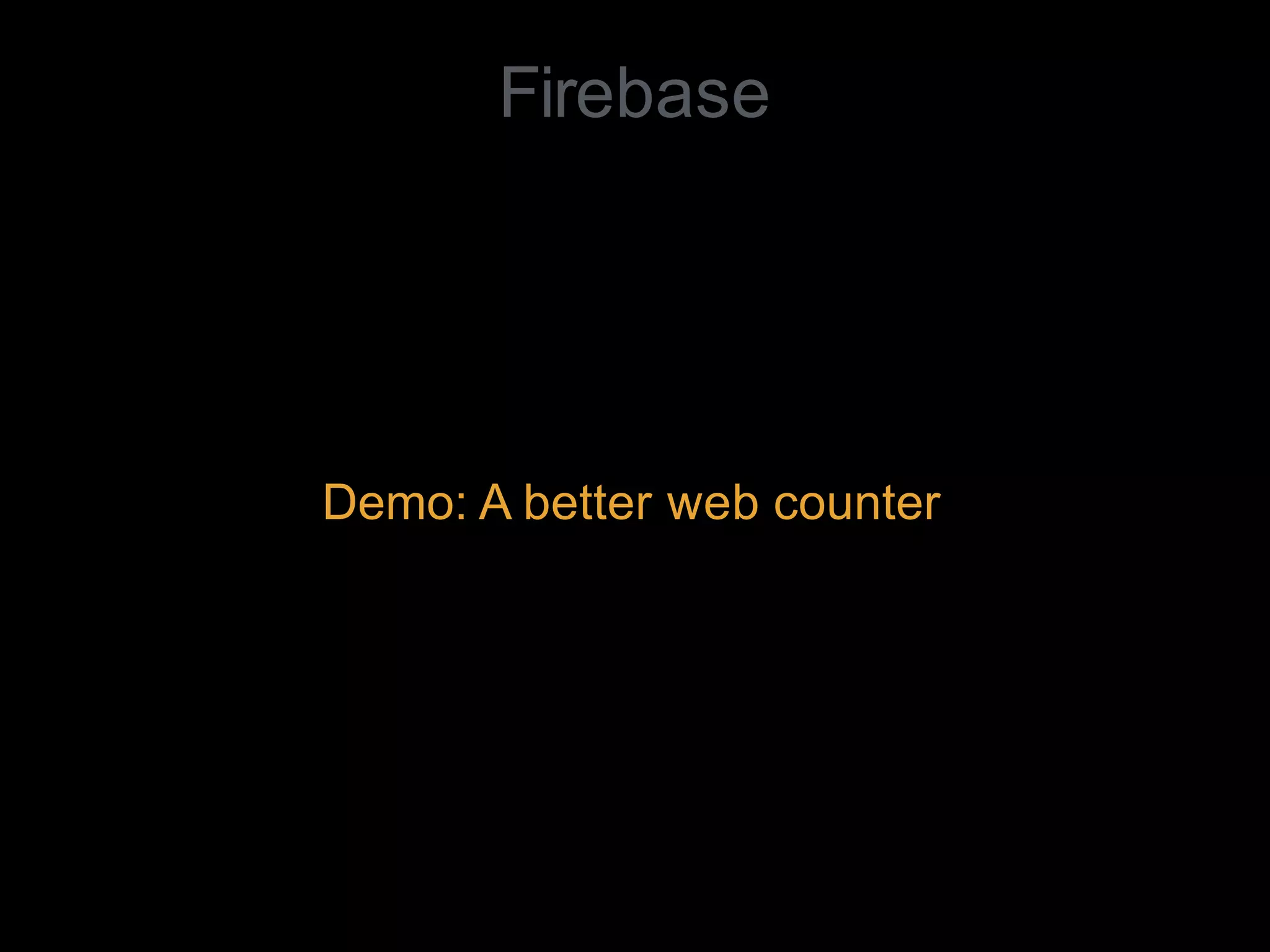 Demo: A better web counter
Firebase
 