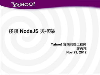 淺談 NodeJS 與框架

           Yahoo! 資深前端工程師
                         廖英翔
                   Nov 29, 2012
 