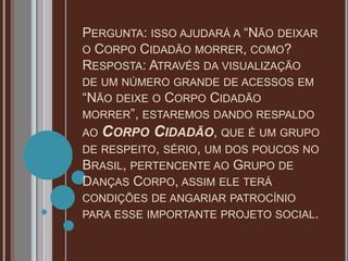 PERGUNTA: ISSO AJUDARÁ A “NÃO DEIXAR
O CORPO CIDADÃO MORRER, COMO?
RESPOSTA: ATRAVÉS DA VISUALIZAÇÃO
DE UM NÚMERO GRANDE D...