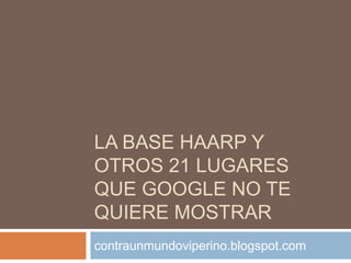 LA BASE HAARP Y
OTROS 21 LUGARES
QUE GOOGLE NO TE
QUIERE MOSTRAR
contraunmundoviperino.blogspot.com

 