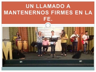 UN LLAMADO A
MANTENERNOS FIRMES EN LA
FE.
 