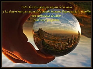 Todos los sentimientos negros del mundo  y los deseos mas perversos del corazón humano llegaron a esta reunión con curiosidad de saber  cual era el propósito. 