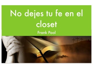 No dejes tu fe en el
      closet
       Frank Pool
 