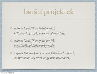 baráti projektek

                          számos Node.JS-re épülő modul:
                          http://wiki.github.com/ry/node/modules

                          számos Node.JS-re épülő projekt
                          http://wiki.github.com/ry/node/

                          a gyors fejlődés kapcsán nem feltétlenül vannak
                          szinkronban, így lehet, hogy nem működnek



Tuesday, March 30, 2010
 