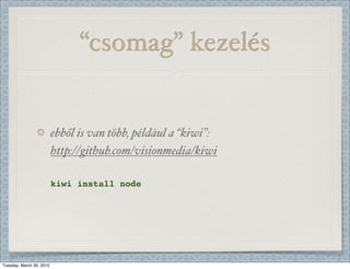 “csomag” kezelés


                          ebből is van több, például a “kiwi”:
                          http://github.com/visionmedia/kiwi

                          kiwi install node




Tuesday, March 30, 2010
 