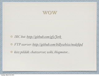 wow


                          IRC bot: http://github.com/gf3/Jerk

                          FTP szerver: http://github.com/bi-ywhizz/node/pd

                          kész példák: chatszerver, wiki, blogmotor...




Tuesday, March 30, 2010
 