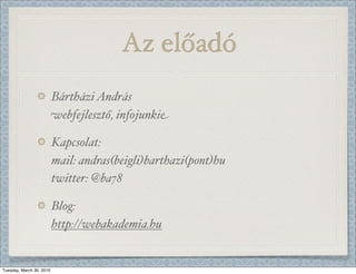 Az előadó
                          Bártházi András
                          webfejlesztő, infojunkie

                          Kapcsolat:
                          mail: andras(beigli)barthazi(pont)hu
                          twitter: @ba78

                          Blog:
                          http://webakademia.hu


Tuesday, March 30, 2010
 