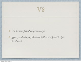V8


                          A Chrome JavaScript motorja

                          gyors, szabványos, aktívan fejlesztett JavaScript
                          értelmező




Tuesday, March 30, 2010
 
