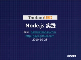 Node.js 实践
拔赤 bachi@taobao.com
 http://jayli.github.com
       2010-10-28
 