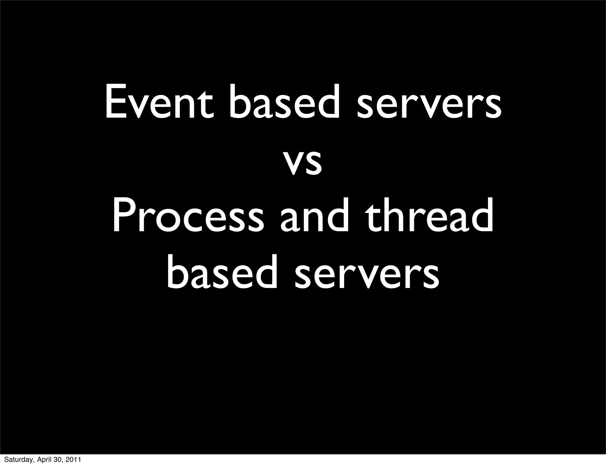 Event based servers
                                   vs
                           Process and thread
                              based servers


Saturday, April 30, 2011
 